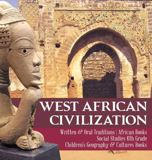 West African Civilization - Written & Oral Traditions - African Books - Social Studies 6th Grade - Children's Geography & Cultures Books by Baby Professor