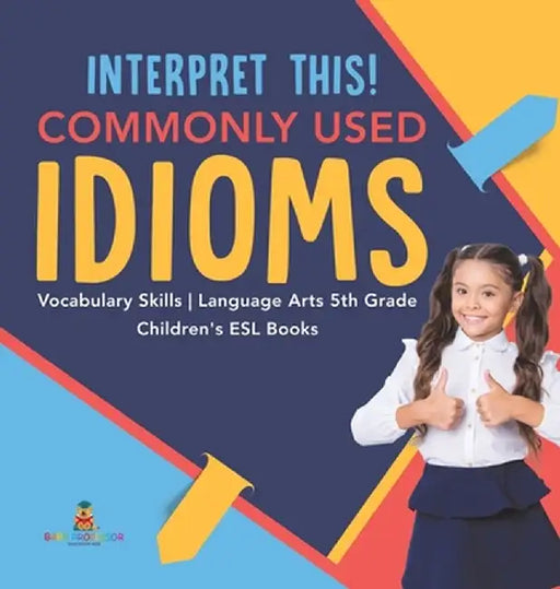 Interpret This! Commonly Used Idioms - Vocabulary Skills - Language Arts 5th Grade - Children's ESL Books by Baby Professor