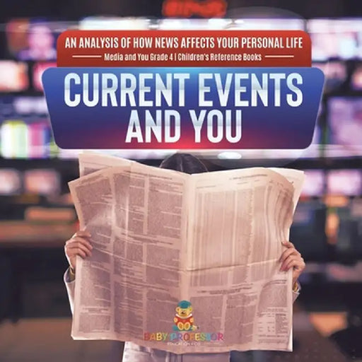 Current Events and You - An Analysis of How News Affects Your Personal Life - Media and You Grade 4 - Children's Reference Books by Baby Professor