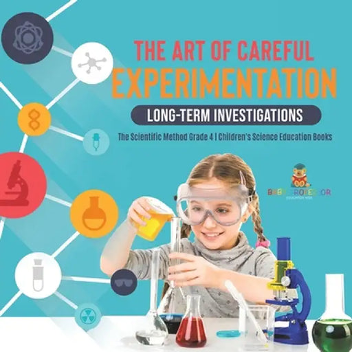 The Art of Careful Experimentation: Long-Term Investigations - The Scientific Method Grade 4 - Children's Science Education Books by Baby Professor