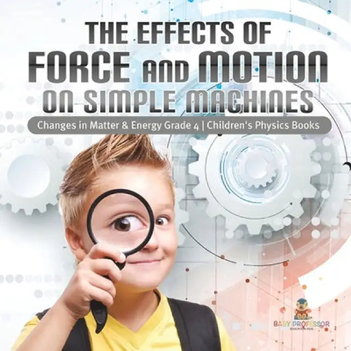 The Effects of Force and Motion on Simple Machines - Changes in Matter & Energy Grade 4 - Children's Physics Books by Baby Professor