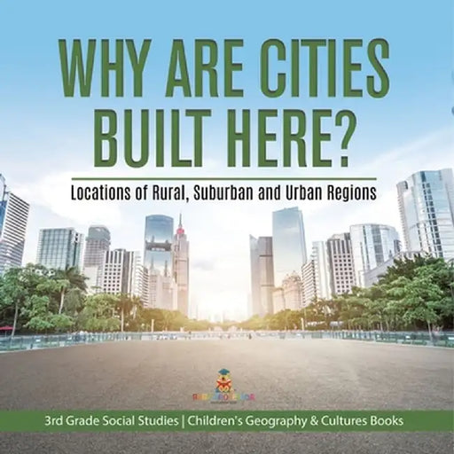 Why Are Cities Built Here? Locations of Rural, Suburban and Urban Regions 3rd Grade Social Studies Children's Geography & Cultures Books by Baby Professor