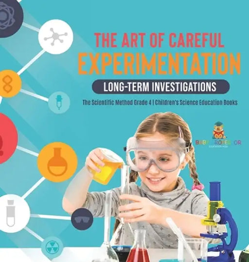 The Art of Careful Experimentation: Long-Term Investigations - The Scientific Method Grade 4 - Children's Science Education Books by Baby Professor
