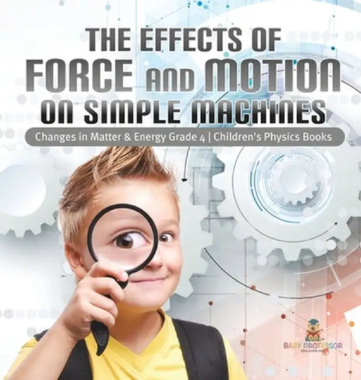 The Effects of Force and Motion on Simple Machines - Changes in Matter & Energy Grade 4 - Children's Physics Books by Baby Professor