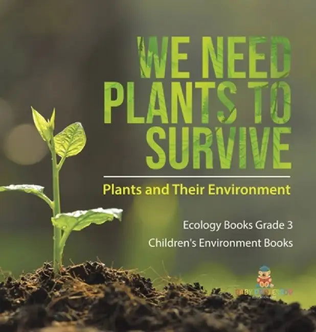 We Need Plants to Survive: Plants and Their Environment Ecology Books Grade 3 Children's Environment Books by Baby Professor