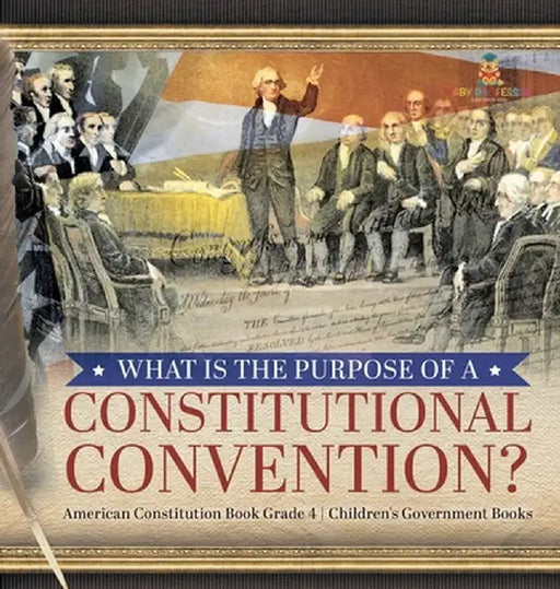 What Is the Purpose of a Constitutional Convention? - American Constitution Book Grade 4 - Children's Government Books by Universal Politics