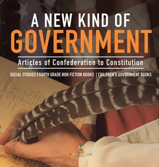 A New Kind of Government - Articles of Confederation to Constitution - Social Studies Fourth Grade Non Fiction Books - Children's Government Books by Baby Professor