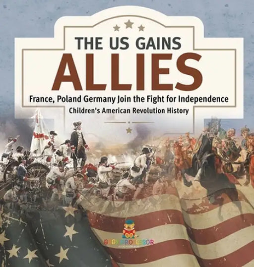 The US Gains Allies - France, Poland, Spain and Germany Join the Fight for Independence - Fourth Grade History - Children's American Revolution Histor by Baby Professor