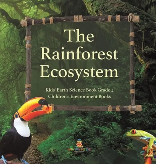 The Rainforest Ecosystem - Kids' Earth Science Book Grade 4 - Children's Environment Books by Baby Professor