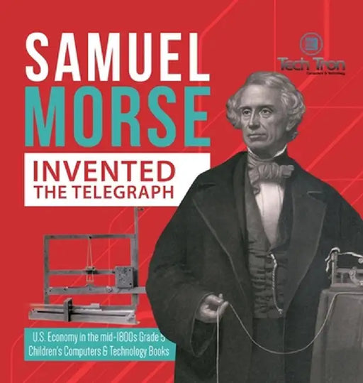 Samuel Morse Invented the Telegraph - U.S. Economy in the mid-1800s Grade 5 - Children's Computers & Technology Books by Tech Tron