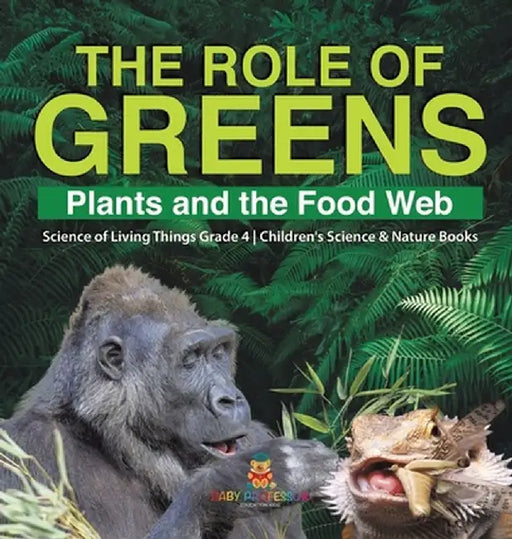 The Role of Greens: Plants and the Food Web - Science of Living Things Grade 4 - Children's Science & Nature Books by Baby Professor
