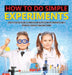 How to Do Simple Experiments - A Kid's Practice Guide to Understanding the Scientific Method Grade 4 - Children's Science Education Books by Baby Professor