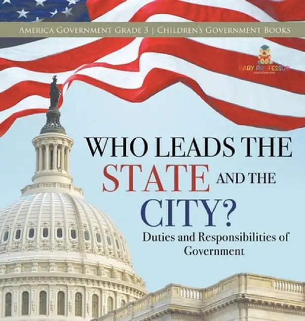 Who Leads the State and the City? Duties and Responsibilities of Government America Government Grade 3 Children's Government Books by Universal Politics