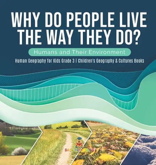 Why Do People Live The Way They Do? Humans and Their Environment Human Geography for Kids Grade 3 Children's Geography & Cultures Books by Baby Professor