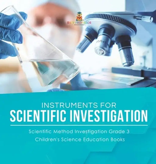 Instruments for Scientific Investigation Scientific Method Investigation Grade 3 Children's Science Education Books by Baby Professor