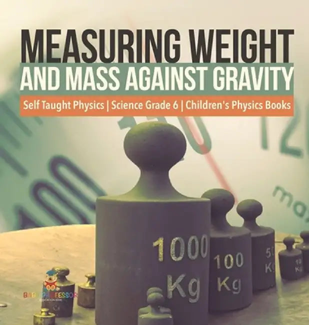 Measuring Weight and Mass Against Gravity Self Taught Physics Science Grade 6 Children's Physics Books by Baby Professor