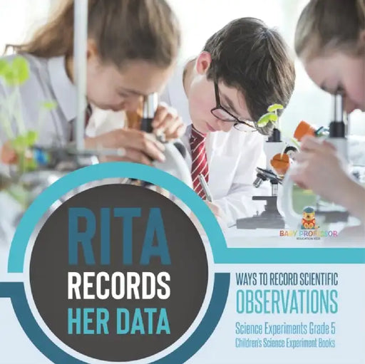 Rita Records Her Data: Ways to Record Scientific Observations Science Experiments Grade 5 Children's Science Experiment Books by Baby Professor