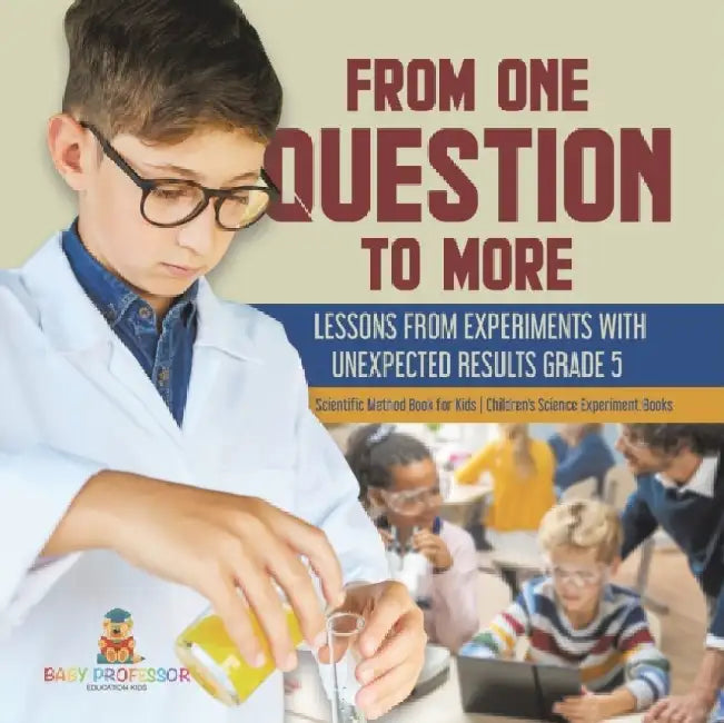 From One Question to More: Lessons From Experiments With Unexpected Results Grade 5 Scientific Method Book for Kids Children's Science Experiment by Baby Professor