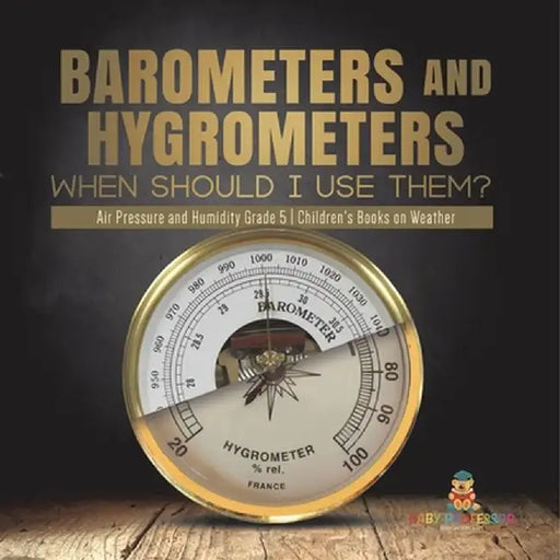 Barometers and Hygrometers: When Should I Use Them? Air Pressure and Humidity Grade 5 Children's Books on Weather by Baby Professor