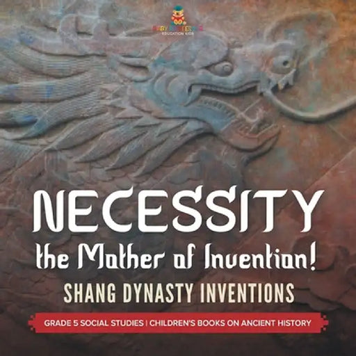 Necessity, the Mother of Invention!: Shang Dynasty Inventions Grade 5 Social Studies Children's Books on Ancient History by Baby Professor