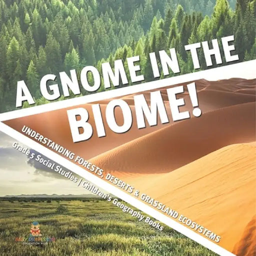 A Gnome in the Biome!: Understanding Forests, Deserts & Grassland Ecosystems Grade 5 Social Studies Children's Geography Books by Baby Professor