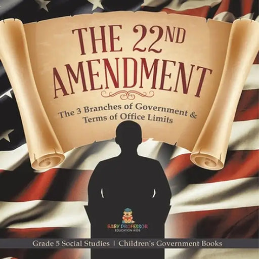 The 22nd Amendment: The 3 Branches of Government & Terms of Office Limits Grade 5 Social Studies Children's Government Books by Baby Professor