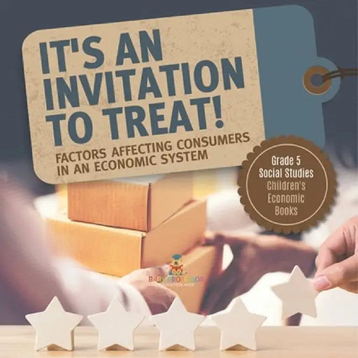 It's an Invitation to Treat!: Factors Affecting Consumers in an Economic System Grade 5 Social Studies Children's Economic Books by Baby Professor