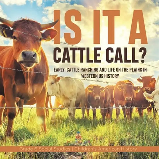 Is it a Cattle Call?: Early Cattle Ranching and Life on the Plains in Western US History Grade 6 Social Studies Children's American History by Baby Professor