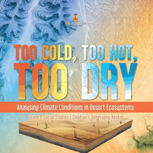 Too Cold, Too Hot, Too Dry: Analysing Climate Conditions in Desert Ecosystems Grade 6 Social Studies Children's Geography Books by Baby Professor