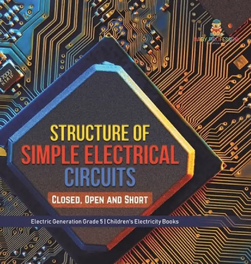 Structure of Simple Electrical Circuits: Closed, Open and Short Electric Generation Grade 5 Children's Electricity Books by Baby Professor