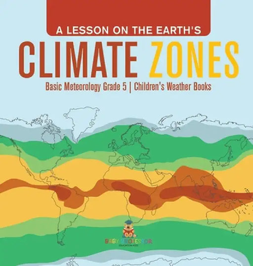 A Lesson on the Earth's Climate Zones Basic Meteorology Grade 5 Children's Weather Books by Baby Professor