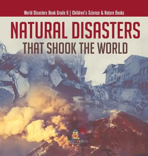Natural Disasters That Shook the World World Disasters Book Grade 6 Children's Science & Nature Books by Baby Professor