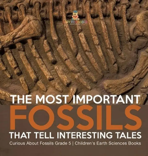 The Most Important Fossils That Tell Interesting Tales Curious About Fossils Grade 5 Children's Earth Sciences Books by Baby Professor