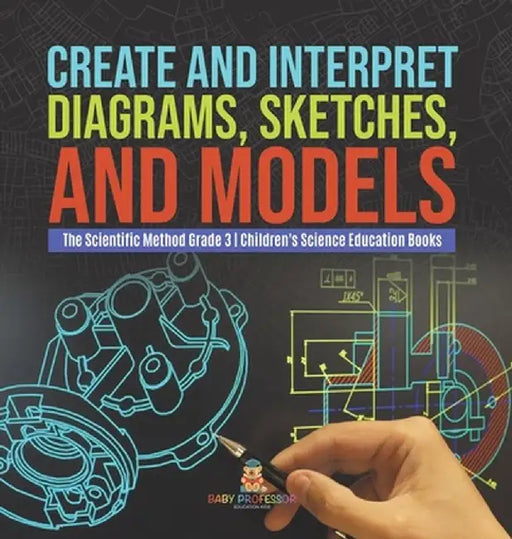 Create and Interpret Diagrams, Sketches, and Models The Scientific Method Grade 3 Children's Science Education Books by Baby Professor