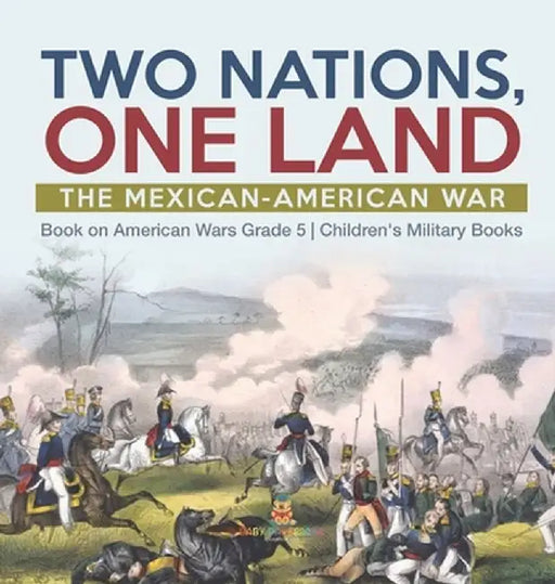 Two Nations, One Land: The Mexican-American War Book on American Wars Grade 5 Children's Military Books by Baby Professor