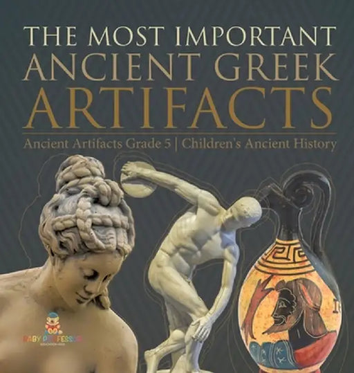The Most Important Ancient Greek Artifacts Ancient Artifacts Grade 5 Children's Ancient History by Baby Professor