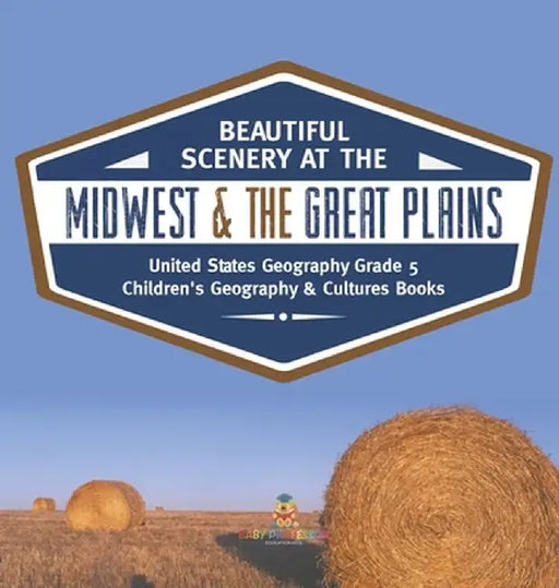 Beautiful Scenery at the Midwest & the Great Plains United States Geography Grade 5 Children's Geography & Cultures Books by Baby Professor