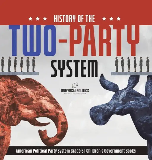 History of the Two-Party System American Political Party System Grade 6 Children's Government Books by Universal Politics
