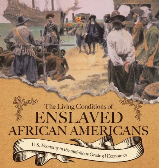 The Living Conditions of Enslaved African Americans U.S. Economy in the mid-1800s Grade 5 Economics by Baby Professor