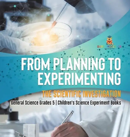 From Planning to Experimenting: The Scientific Investigation General Science Grades 5 Children's Science Experiment Books by Baby Professor