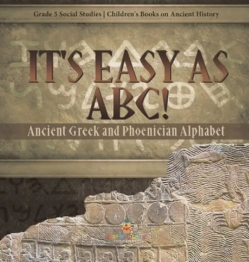 It's Easy as ABC!: Ancient Greek and Phoenician Alphabet Grade 5 Social Studies Children's Books on Ancient History by Baby Professor