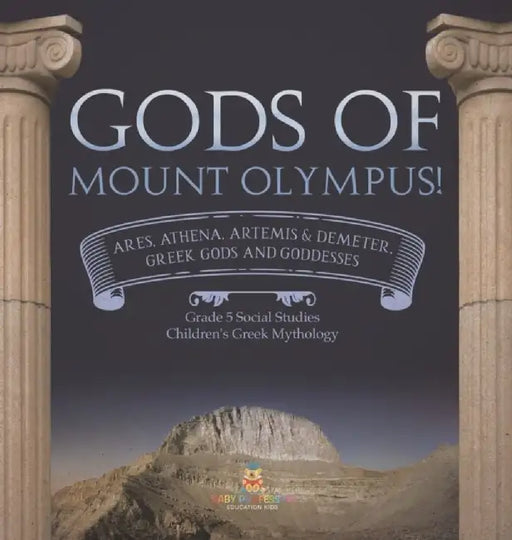 Gods of Mount Olympus!: Ares, Athena, Artemis & Demeter, Greek Gods and Goddesses Grade 5 Social Studies Children's Greek Mythology by Baby Professor