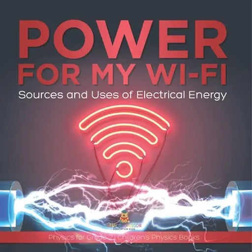 Power for My Wi-Fi: Sources and Uses of Electrical Energy Physics for Grade 2 Children's Physics Books by Baby Professor