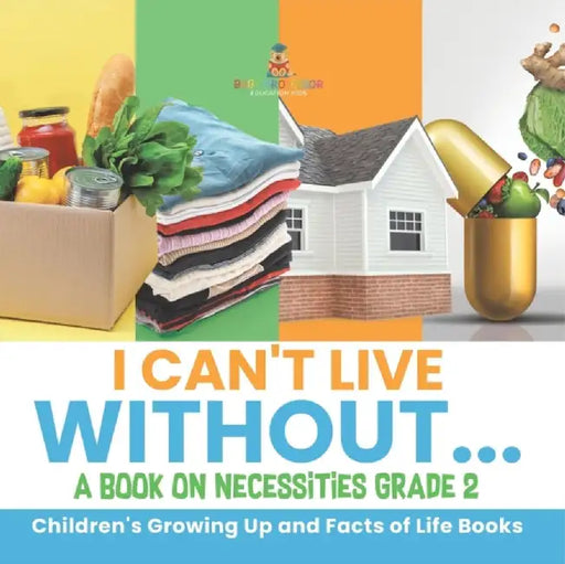 I Can't Live Without... A Book on Necessities Grade 2 Children's Growing Up and Facts of Life Books by Baby Professor