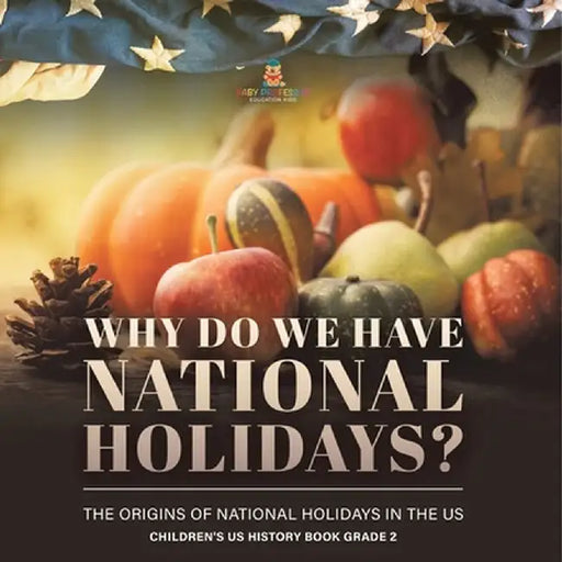 Why Do We Have National Holidays? The Origins of National Holidays in the US Children's US History Book Grade 2 by Baby Professor