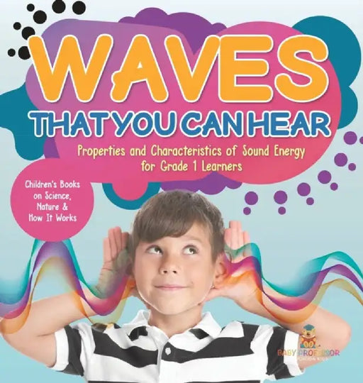 Waves That You Can Hear Properties and Characteristics of Sound Energy for Grade 1 Learners Children's Books on Science, Nature & How It Works by Baby Professor