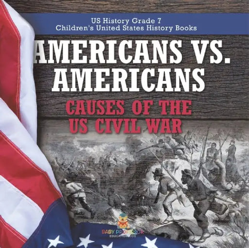 Americans vs. Americans Causes of the US Civil War US History Grade 7 Children's United States History Books by Baby Professor