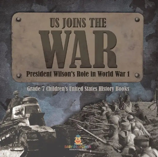 US Joins the War President Wilson's Role in World War 1 Grade 7 Children's United States History Books by Baby Professor
