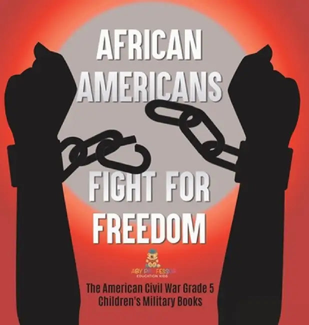 African Americans Fight for Freedom The American Civil War Grade 5 Children's Military Books by Baby Professor