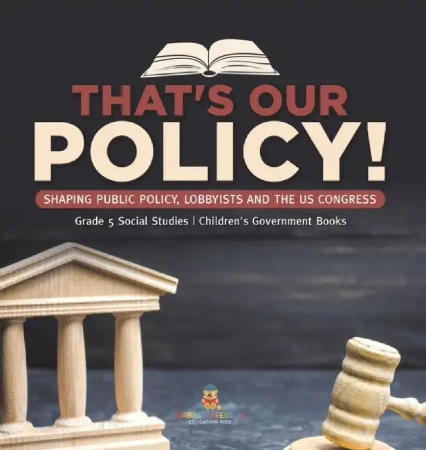 That's Our Policy!: Shaping Public Policy, Lobbyists and the US Congress Grade 5 Social Studies Children's Government Books by Baby Professor